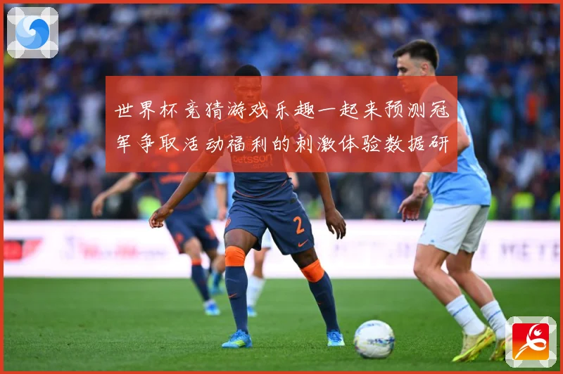 世界杯竞猜游戏乐趣一起来预测冠军争取活动福利的刺激体验数据研判-深度解析