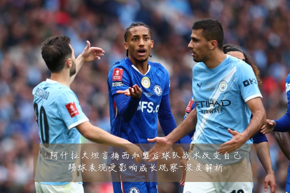 阿什拉夫坦言梅西加盟后球队战术改变自己踢球表现受影响成长观察-深度解析