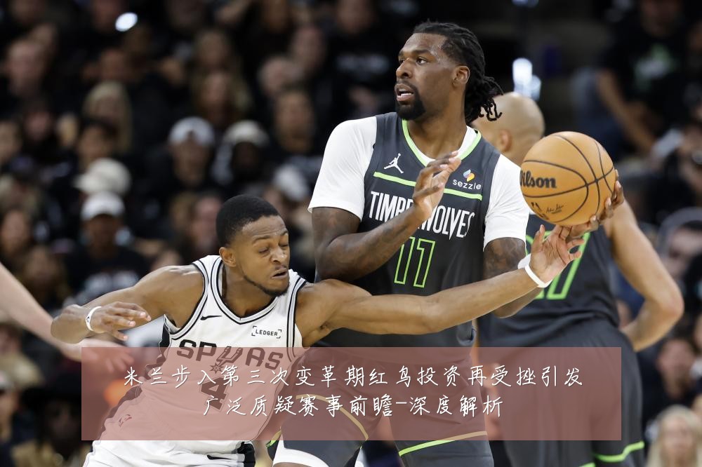 米兰步入第三次变革期红鸟投资再受挫引发广泛质疑赛事前瞻-深度解析
