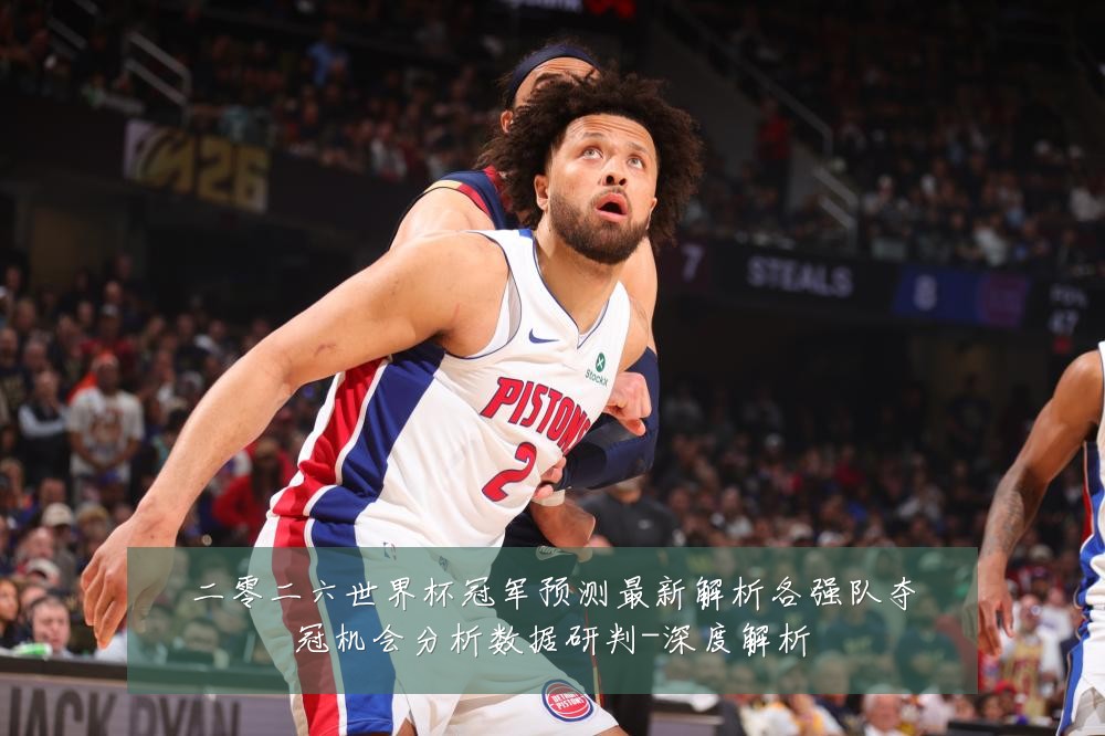 二零二六世界杯冠军预测最新解析各强队夺冠机会分析数据研判-深度解析