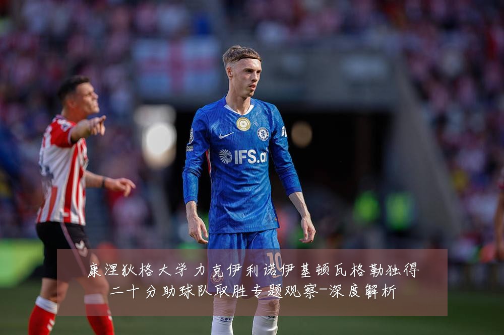 康涅狄格大学力克伊利诺伊基顿瓦格勒独得二十分助球队取胜专题观察-深度解析