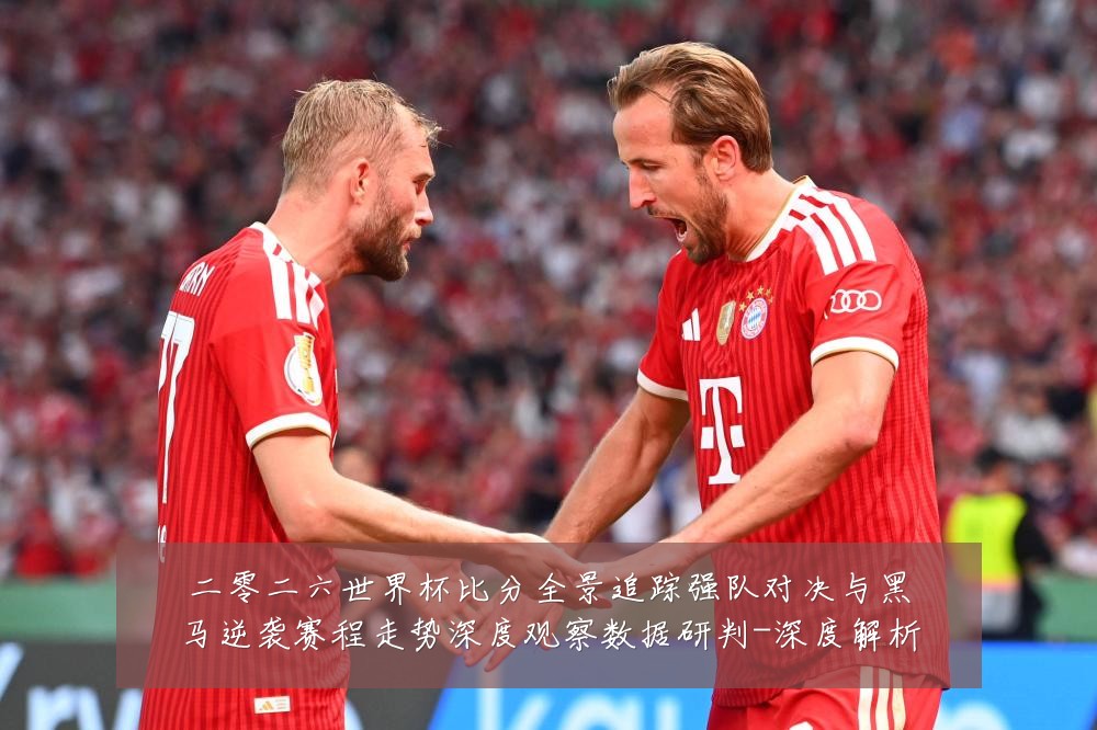 二零二六世界杯比分全景追踪强队对决与黑马逆袭赛程走势深度观察数据研判-深度解析