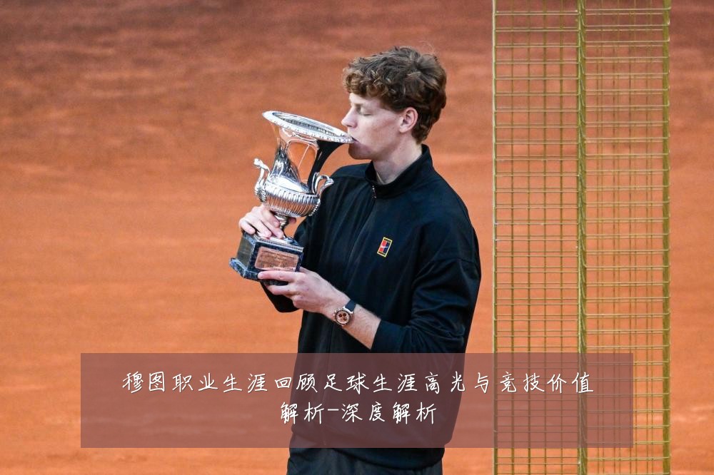 穆图职业生涯回顾足球生涯高光与竞技价值解析-深度解析