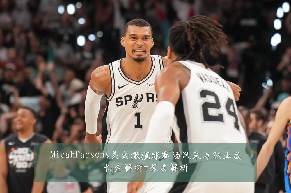 MicahParsons美式橄榄球赛场风采与职业成长全解析-深度解析